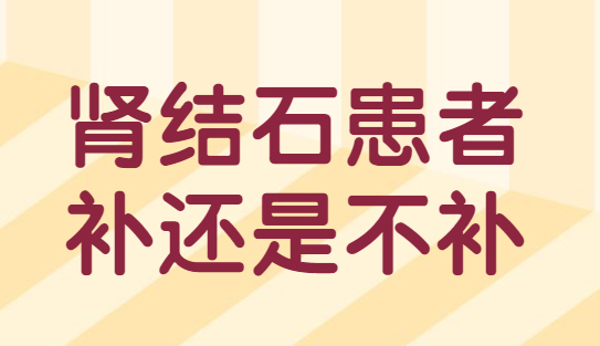 钙——肾结石患者补还是不补？一文搞清楚！